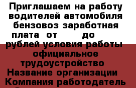 Приглашаем на работу водителей автомобиля бензовоз заработная плата: от 25000 до 30 000 рублей условия работы: официальное трудоустройство › Название организации ­ Компания-работодатель › Отрасль предприятия ­ Другое › Минимальный оклад ­ 30 000 - Все города Работа » Вакансии   . Мордовия респ.